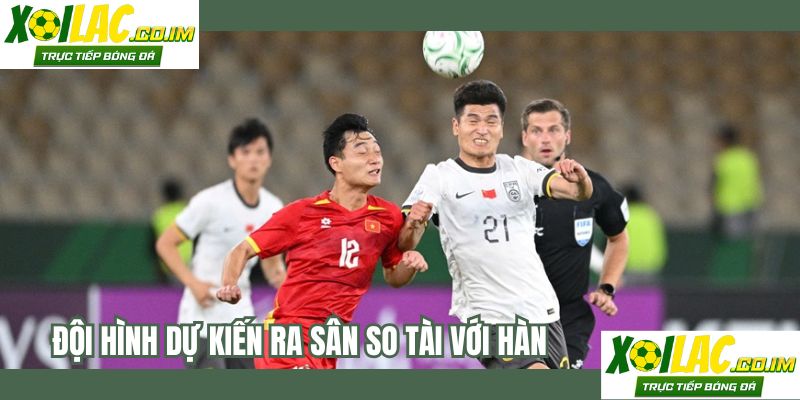 Đội hình dự kiến ra sân so tài với Hàn