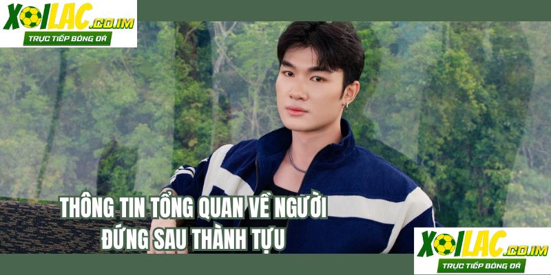 Thông tin tổng quan về người đứng sau thành tựu