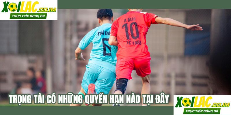 Trọng tài có những quyền hạn nào tại đây